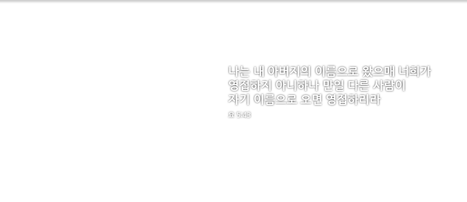 나는 내 아버지의 이름으로 왔으매 너희가 영접하지 아니하나 만일 다른 사람이 자기 이름으로 오면 영접하리라요 5장43절